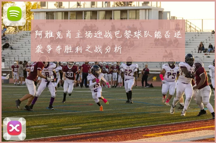 阿雅克肖主场迎战巴黎球队能否逆袭争夺胜利之战分析