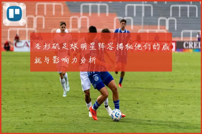 洛杉矶足球明星阵容揭秘他们的成就与影响力分析