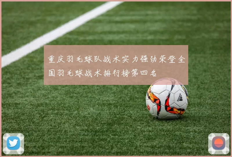 重庆羽毛球队战术实力强劲荣登全国羽毛球战术排行榜第四名