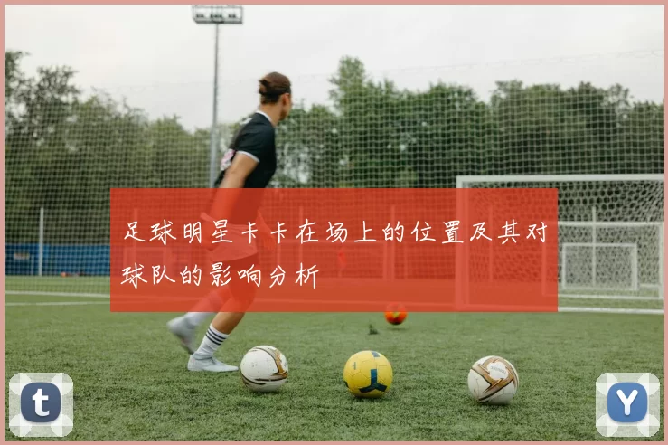 足球明星卡卡在场上的位置及其对球队的影响分析