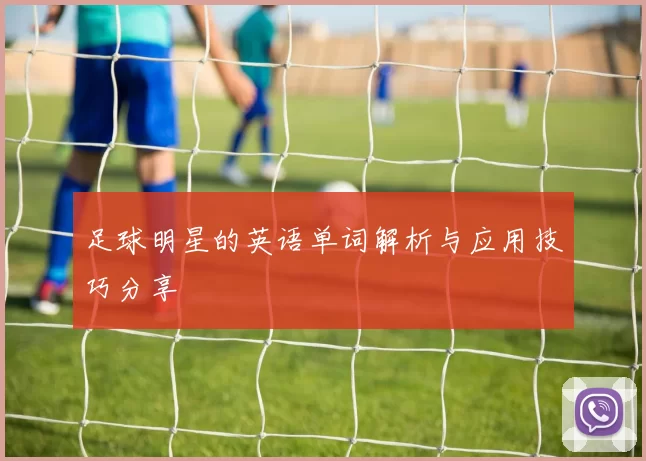 足球明星的英语单词解析与应用技巧分享