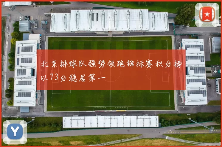 北京排球队强势领跑锦标赛积分榜以73分稳居第一