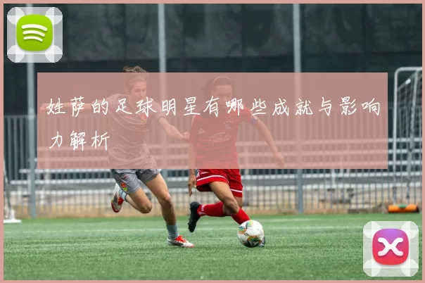 姓萨的足球明星有哪些成就与影响力解析