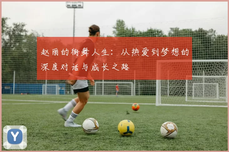 赵丽的街舞人生：从热爱到梦想的深度对话与成长之路