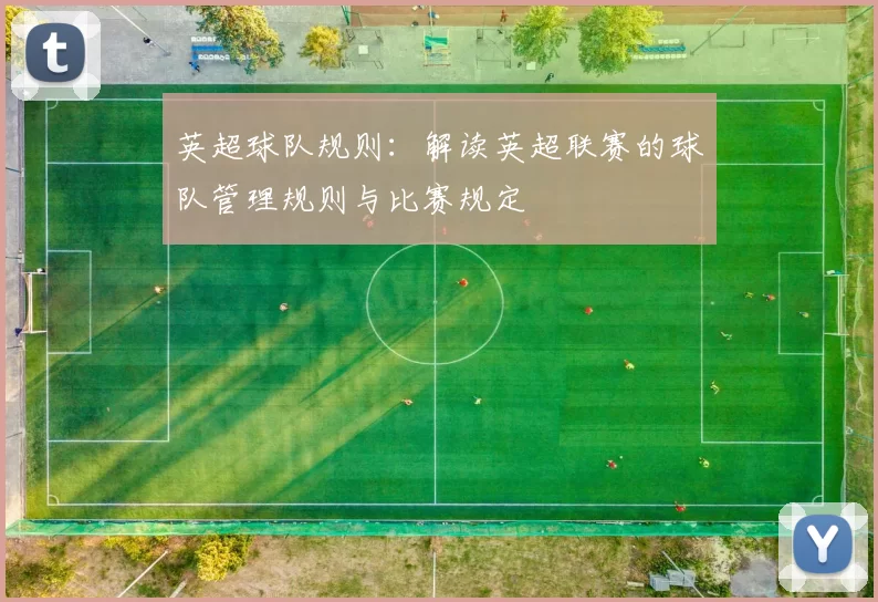 英超球队规则：解读英超联赛的球队管理规则与比赛规定