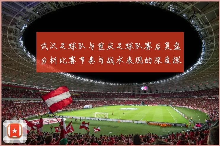 武汉足球队与重庆足球队赛后复盘分析比赛节奏与战术表现的深度探讨