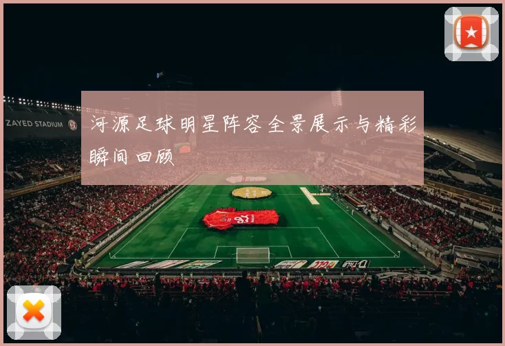 河源足球明星阵容全景展示与精彩瞬间回顾