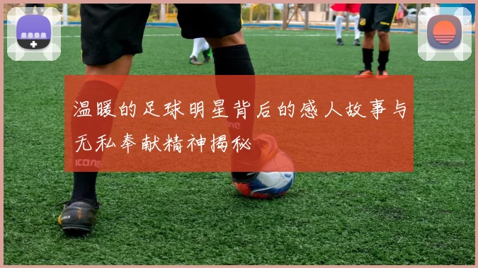 温暖的足球明星背后的感人故事与无私奉献精神揭秘