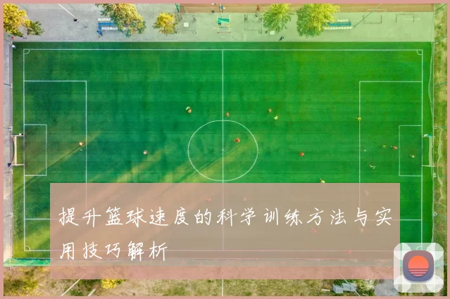提升篮球速度的科学训练方法与实用技巧解析