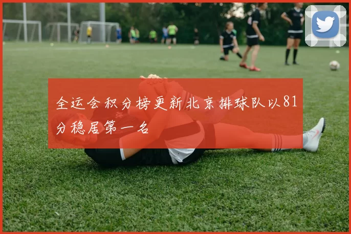 全运会积分榜更新北京排球队以81分稳居第一名