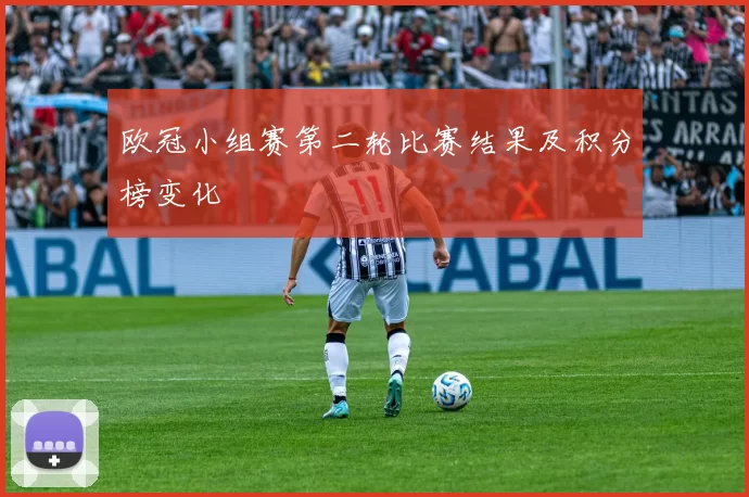 欧冠小组赛第二轮比赛结果及积分榜变化