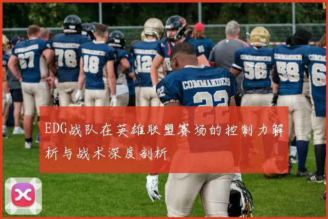 EDG战队在英雄联盟赛场的控制力解析与战术深度剖析
