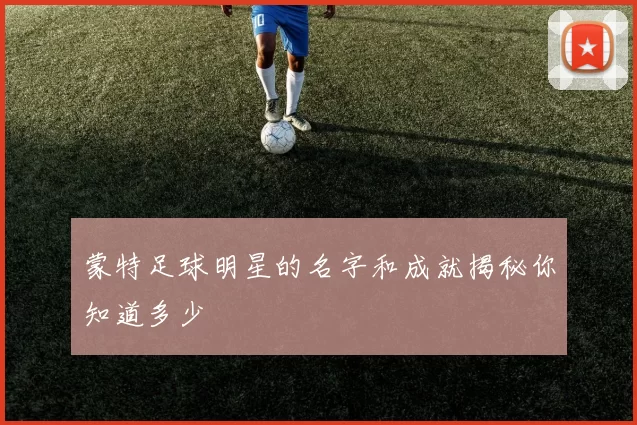 蒙特足球明星的名字和成就揭秘你知道多少