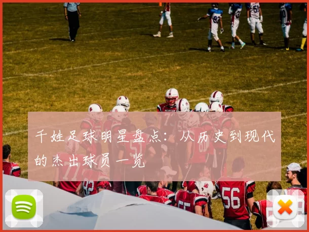 千姓足球明星盘点：从历史到现代的杰出球员一览