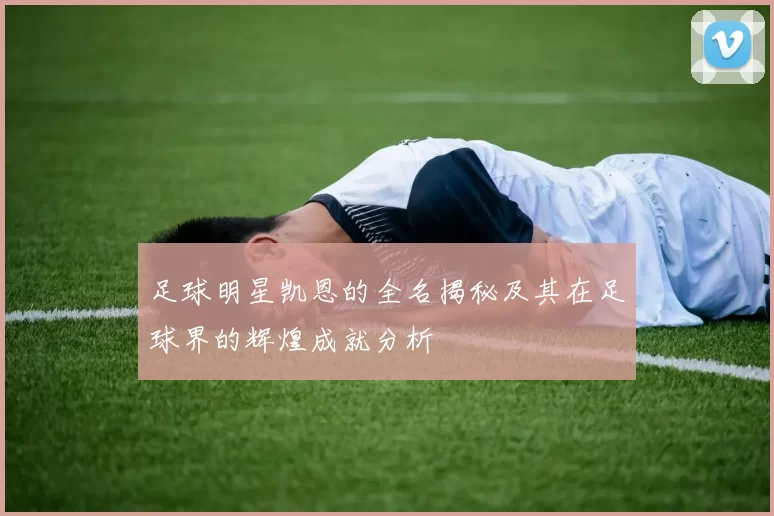 足球明星凯恩的全名揭秘及其在足球界的辉煌成就分析