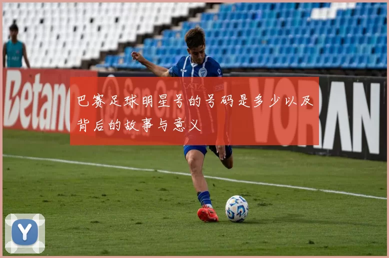 巴赛足球明星号的号码是多少以及背后的故事与意义