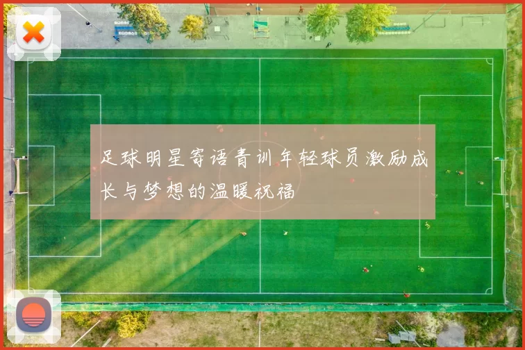足球明星寄语青训年轻球员激励成长与梦想的温暖祝福