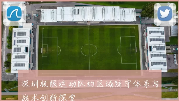 深圳极限运动队的区域防守体系与战术创新探索