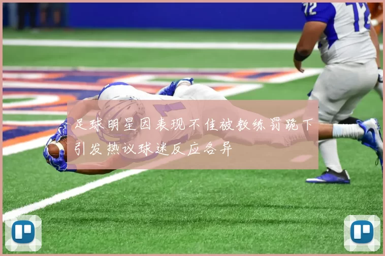 足球明星因表现不佳被教练罚跪下引发热议球迷反应各异