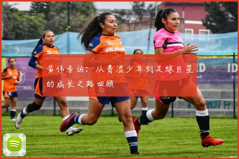 黄伟专访：从青涩少年到足球巨星的成长之路回顾