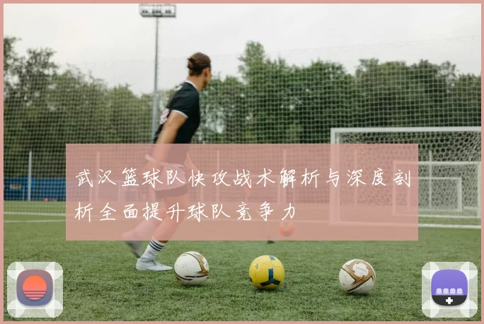 武汉篮球队快攻战术解析与深度剖析全面提升球队竞争力