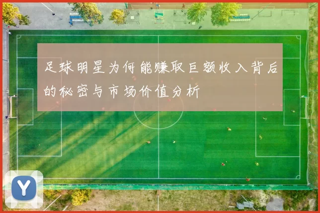 足球明星为何能赚取巨额收入背后的秘密与市场价值分析