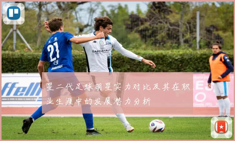 星二代足球明星实力对比及其在职业生涯中的发展潜力分析