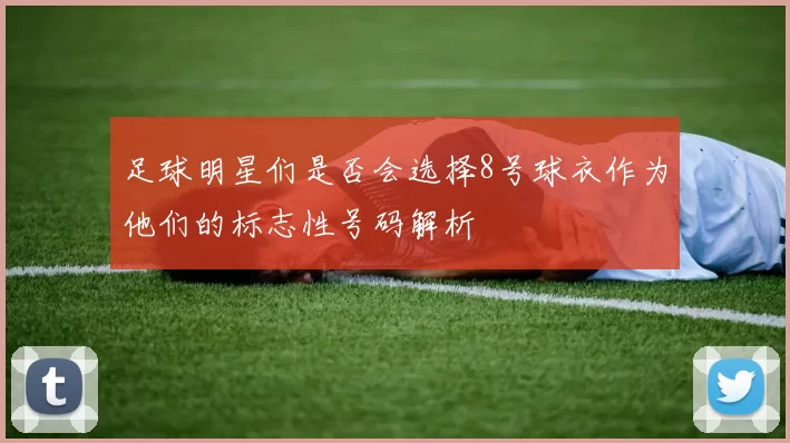 足球明星们是否会选择8号球衣作为他们的标志性号码解析