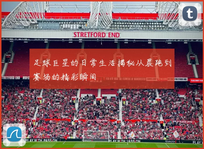 足球巨星的日常生活揭秘从晨跑到赛场的精彩瞬间