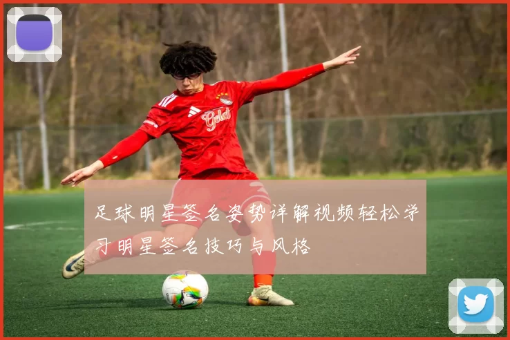 足球明星签名姿势详解视频轻松学习明星签名技巧与风格