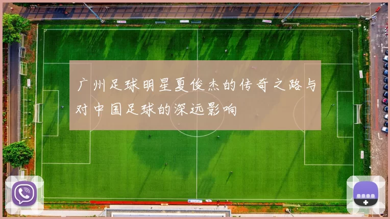 广州足球明星夏俊杰的传奇之路与对中国足球的深远影响