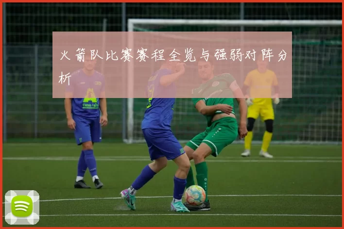 火箭队比赛赛程全览与强弱对阵分析