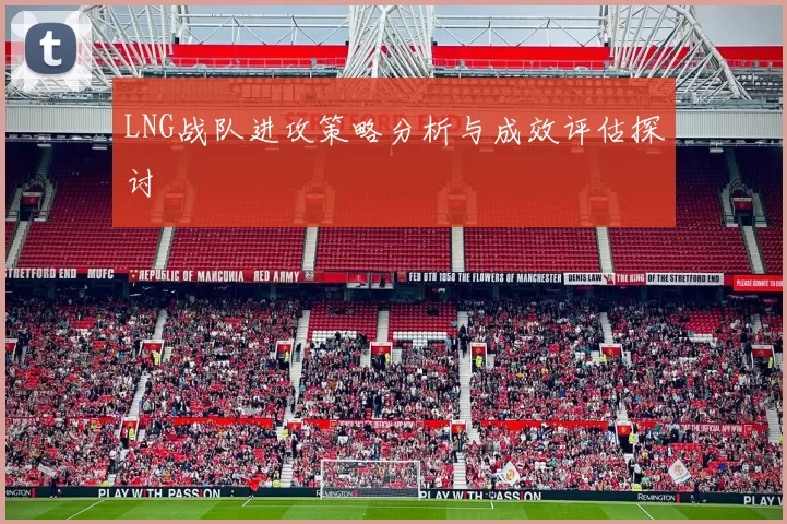 LNG战队进攻策略分析与成效评估探讨