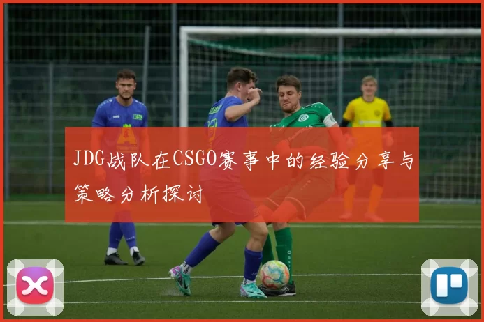 JDG战队在CSGO赛事中的经验分享与策略分析探讨