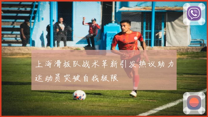 上海滑板队战术革新引发热议助力运动员突破自我极限