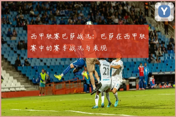 西甲联赛巴萨战况：巴萨在西甲联赛中的赛季战况与表现