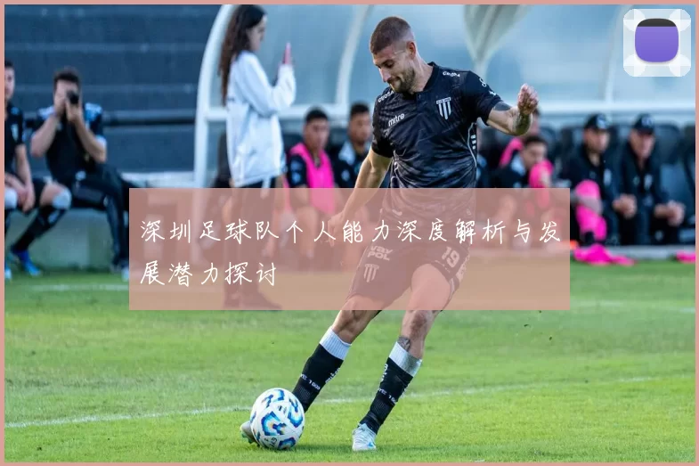 深圳足球队个人能力深度解析与发展潜力探讨
