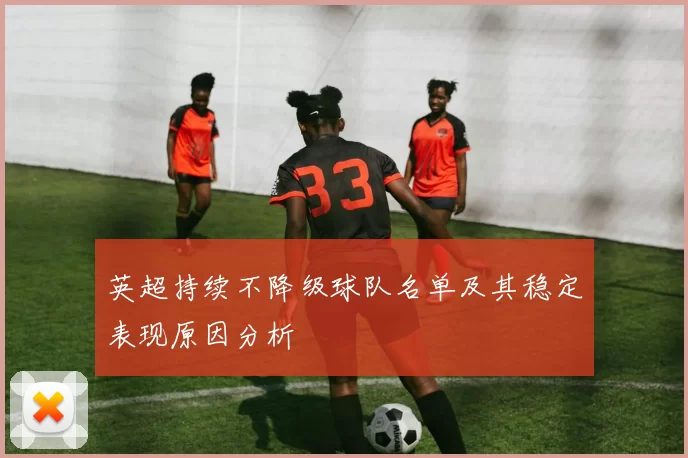 英超持续不降级球队名单及其稳定表现原因分析