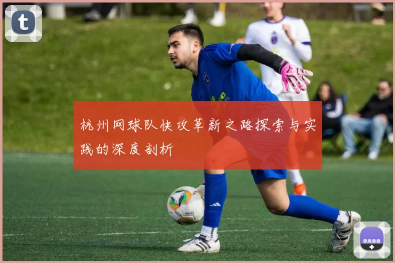 杭州网球队快攻革新之路探索与实践的深度剖析