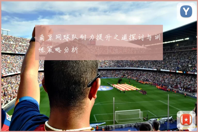 南京网球队耐力提升之道探讨与训练策略分析