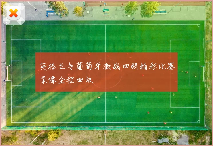 英格兰与葡萄牙激战回顾精彩比赛录像全程回放