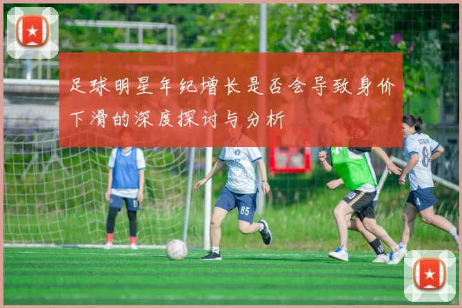 足球明星年纪增长是否会导致身价下滑的深度探讨与分析