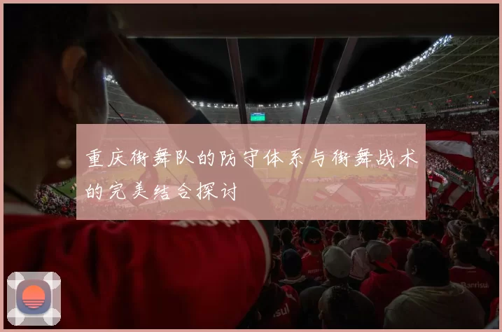 重庆街舞队的防守体系与街舞战术的完美结合探讨