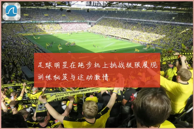 足球明星在跑步机上挑战极限展现训练秘笈与运动激情