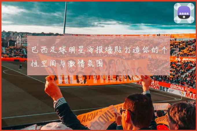 巴西足球明星海报墙贴打造你的个性空间与激情氛围