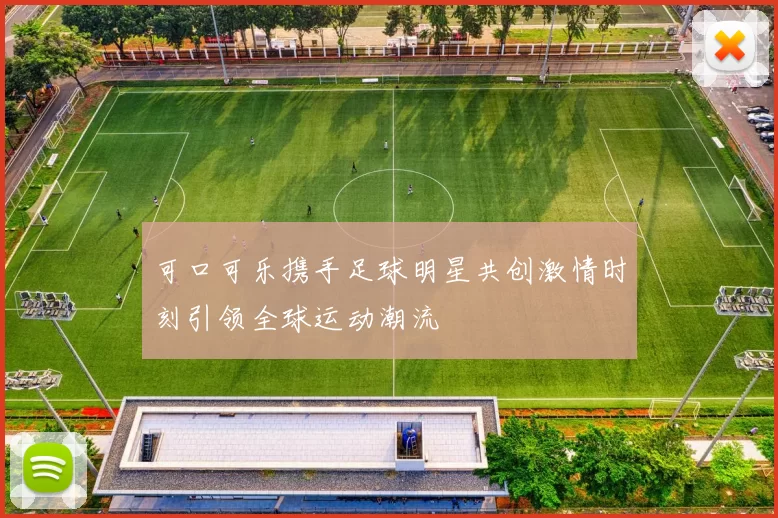 可口可乐携手足球明星共创激情时刻引领全球运动潮流