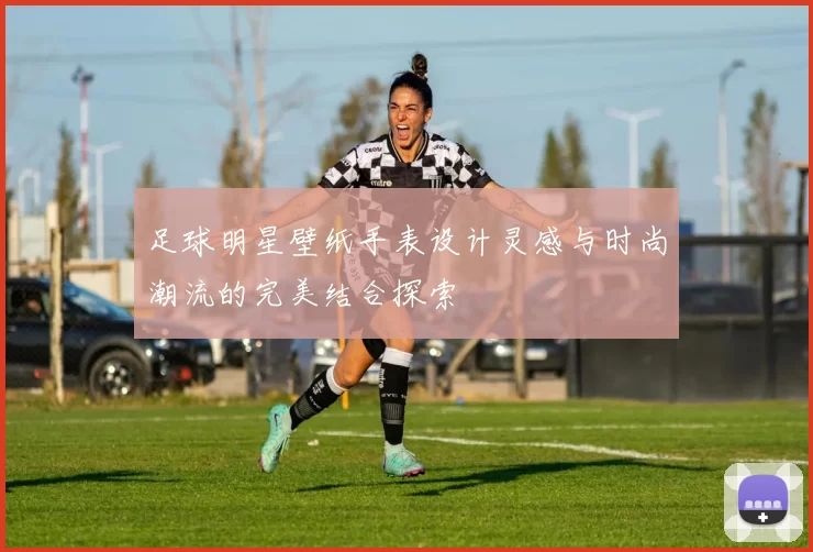 足球明星壁纸手表设计灵感与时尚潮流的完美结合探索