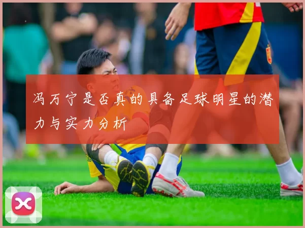 冯万宁是否真的具备足球明星的潜力与实力分析