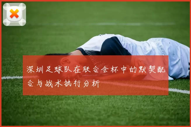 深圳足球队在联合会杯中的默契配合与战术执行分析