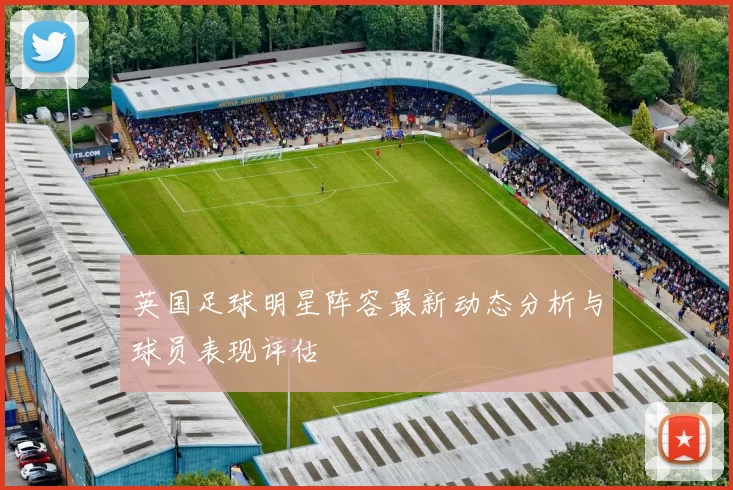 英国足球明星阵容最新动态分析与球员表现评估